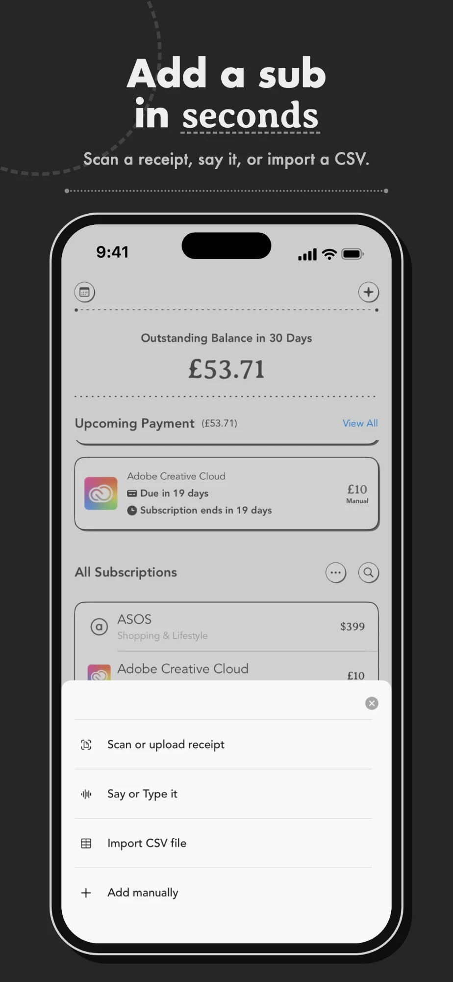 Add a sub in seconds. Scan a receipt, say it, import a CSV or add manually